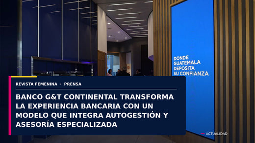 BANCO G&T CONTINENTAL TRANSFORMA LA EXPERIENCIA BANCARIA CON UN MODELO QUE INTEGRA AUTOGESTIÓN Y ASESORÍA ESPECIALIZADA