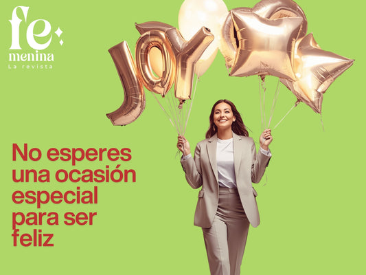No esperes una ocasión especial para ser feliz